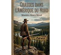 Chasses dans l'Amérique du Nord: Les récits de chasse d'un voyageur français au coeur des territoires sauvages de l'Amérique du Nord au XIXe siècle