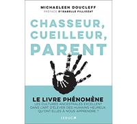 Chasseur, cueilleur, parent: L'art oublié des cultures ancestrales : comment élever de petits êtres humains heureux et équilibrés