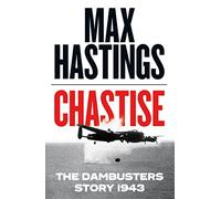 Chastise: A thrilling military history book about the Dambusters raid in World War II by the Sunday Times bestselling author
