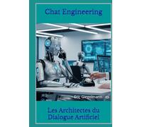 Chat Engineering: Les Architectes du Dialogue Artificiel (Technologie, IA et futur)
