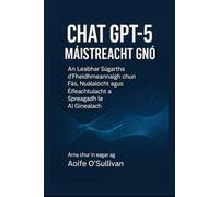 Chat GPT-5 Máistreacht Gnó: An Leabhar Súgartha d’Fheidhmeannaigh chun Fás, Nuálaíocht agus Éifeachtúlacht a Spreagadh le AI Ginealach