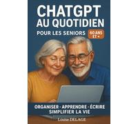 Chat GPT au quotidien pour les seniors: organiser, apprendre, écrire, simplifier la vie