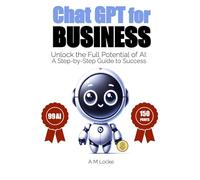 Chat GPT for BUSINESS: Unlock the Full Potential of AI: A Step-by-Step Guide to Success