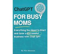 Chat GPT for Busy Moms: Your Guide to Starting a Thriving Business: Everything You Need to Start and Grow a Successful Business with Chat GPT (The Digital Mom CEO Series)