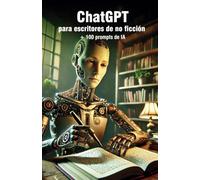 Chat GPT para escritores de no ficción: Escribe y vende tus libros con la ayuda de la inteligencia artificial y sus prompts