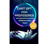 Chat GPT para profesores: Usos de la Inteligencia Artificial de Chat GPT para mejorar tus tareas docentes (Inteligencia Artificial para Docentes)