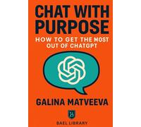 Chat with Purpose: How to Get the Most Out of ChatGPT