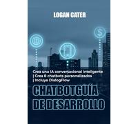 ChatbotGuía de desarrollo: Crea una IA conversacional inteligente | Crea 8 chatbots personalizados | Incluye DialogFlow
