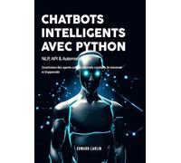Chatbots Intelligents avec Python: NLP, API & Automatisation | Construisez Des Agents Conversationnels Capables De Raisonner Et D’apprendre