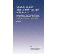 Chateaubriand; études biographiques et littéraires: Le romantisme a Lyon. Ouvrage couronné par l'Académie des sciences belles-lettres et arts de Lyon (Prix Honoré Pallias, 1904)