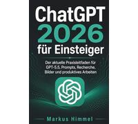 ChatGPT 2026 für Einsteiger: Der aktuelle Praxisleitfaden für GPT-5.5, Prompts, Recherche, Bilder und produktives Arbeiten