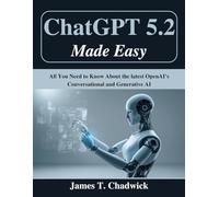 ChatGPT 5.2 Made Easy: All You Need to Know About the latest OpenAI’s Conversational and Generative AI (Beginner Today, Professional Tomorrow in Tech)