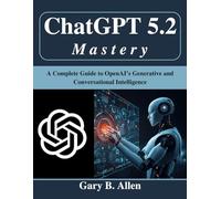 ChatGPT 5.2 Mastery: A Complete Guide to OpenAI’s Generative and Conversational Intelligence (Tech for Everyone)
