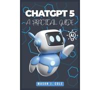 ChatGPT 5: A PRACTICAL Guide