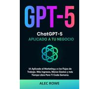 ChatGPT- 5 Aplicado a Tu Negocio: IA Aplicada al Marketing y a los Flujos de Trabajo. Más Ingresos, Menos Gastos y más Tiempo Libre Para Ti Cada Semana.