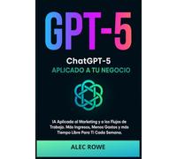 ChatGPT- 5 Aplicado a Tu Negocio: IA Aplicada al Marketing y a los Flujos de Trabajo. Más Ingresos, Menos Gastos y más Tiempo Libre Para Ti Cada Semana.