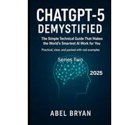 ChatGPT-5 Demystified: The Simple Technical Guide That Makes the World’s Smartest AI Work for You. Practical, clear, and packed with real examples. (AI and Robotic Updates)