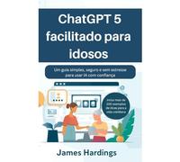 ChatGPT 5 facilitado para idosos: Um guia simples, seguro e sem estresse para usar IA com confiança