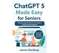 ChatGPT 5 Made Easy for Seniors: A Simple, Safe and Stress-Free Guide to Using AI with Confidence