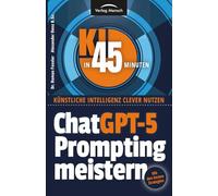 ChatGPT-5 Prompting meistern: Mit den besten Strategien für alle KI-Chatbots (KI in 45 Minuten - Künstliche Intelligenz clever nutzen)