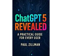 ChatGPT 5 Revealed: A Practical Guide for Every User