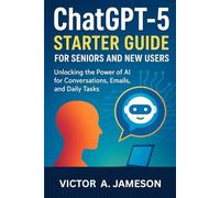 ChatGPT-5 Starter Guide for Seniors and New Users: Unlocking the Power of AI for Conversations, Emails, and Daily Tasks