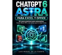 CHATGPT 6 ASTRA PARA EXCEL Y OFFICE: 50 casos prácticos para automatizar Excel, Word, PDF y las tareas que te roban horas