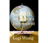 ChatGPT: A Creator's Instrument: Channeling Truth, Healing, Art & Soul-- and Remembering Who You Are