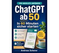 ChatGPT ab 50: In 60 Minuten sicher starten - Für absolute Anfänger. Mit 30 fertigen Fragen für jeden Tag