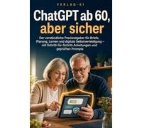 ChatGPT ab 60, aber sicher: Der verständliche Praxisratgeber für Briefe, Planung, Lernen und digitale Selbstverteidigung - mit Schritt-für-Schritt-Anleitungen und geprüften Prompts
