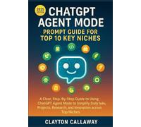 ChatGPT Agent Mode: Prompt Guide for Top 10 Key Niches: A Clear, Step-By-Step Guide to Using Chatgpt Agent Mode to Simplify Daily Tasks, Projects, Research, and Innovation across Top Niches