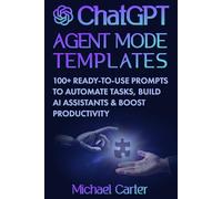 ChatGPT Agent Mode Templates: 100+ Ready-to-Use Prompts to Automate Tasks, Build AI Assistants & Boost Productivity: Practical Guide to Mastering ... and Using AI in Business, Study & Daily Life