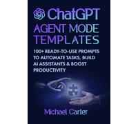 ChatGPT Agent Mode Templates: 100+ Ready-to-Use Prompts to Automate Tasks, Build AI Assistants & Boost Productivity: Practical Guide to Mastering ... and Using AI in Business, Study & Daily Life