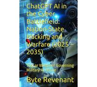 ChatGPT AI in the Cyber Battlefield: Nation-State Hacking and Warfare (2025 - 2035): Tool or Weapon? Governing Military AI Online (Hacking with AI: The Black Hat ChatGPT Series)