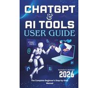 CHATGPT & AI TOOLS USER GUIDE: The Complete Beginner’s Step-by-Step Manual