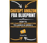 ChatGPT Amazon FBA Blueprint: How to Use ChatGPT Automation to Launch & Grow a Profitable Amazon Business