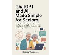 CHATGPT AND AI MADE SIMPLE FOR SENIORS: Large-Print Step-by-Step Guide to Stay Connected, Stay Safe, and Enjoy Technology Without Stress