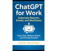ChatGPT at work: Save Time, Reduce Stress, and Prompt Smarter-Even If You’re Not ‘Techy