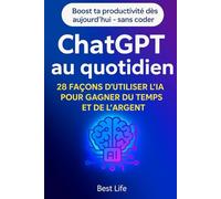 ChatGPT au quotidien: 28 façons d’utiliser l’IA pour gagner du temps et de l’argent (Gagner sa vie sur internet)