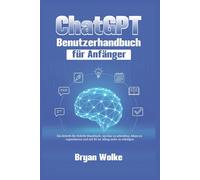 ChatGPT Benutzerhandbuch für Anfänger: Ein Schritt-für-Schritt-Handbuch, um klar zu schreiben, Ideen zu organisieren und mit KI im Alltag mehr zu erledigen