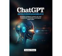 ChatGPT-Benutzerhandbuch: Künstliche Intelligenz meistern für mehr Produktivität, Kreativität und Erfolg im realen Leben