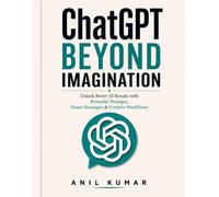 ChatGPT Beyond Imagination: Unlock Better AI Results with Powerful Prompts, Smart Strategies & Creative Workflows
