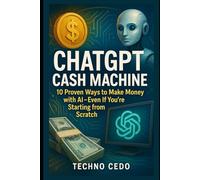ChatGPT Cash Machine: 10 Proven Ways to Make Money with AI-Even If You’re Starting from Scratch