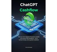 ChatGPT Cashflow: Wie du mit KI digitale Produkte erstellst und online Geld verdienst - ohne Vorkenntnisse, ohne große Investition (Digitales Einkommen Mastery)