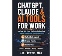 ChatGPT, Claude & AI Tools For Work: Save Time. Write Faster. Plan Better. Get More Done. A beginner-friendly Guide for Busy Professionals