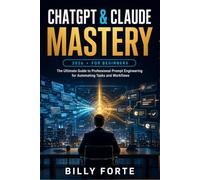 ChatGPT & Claude Mastery 2026 For Beginners: The Ultimate Guide to Professional Prompt Engineering For Automating Tasks and Workflows