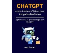 ChatGPT como Asistente Virtual para Abogados Modernos: Optimizando la práctica legal con ChatGPT (ChatGPT para Profesionales)