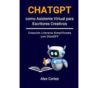 ChatGPT como Asistente Virtual para Escritores Creativos: Creación Literaria Simplificada con ChatGPT (ChatGPT para Profesionales)