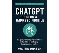 ChatGPT: De Cero a Imprescindible: Guía práctica para usar la IA en tu vida diaria, estudiar mejor, trabajar más rápido y hacer despegar tus proyectos (aunque hoy no entiendas nada de tecnología)