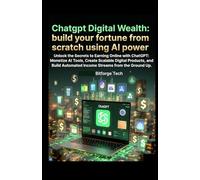 Chatgpt Digital Wealth: build your fortune from scratch using AI power: Unlock the Secrets to Earning Online with ChatGPT: Monetize AI Tools, Create Scalable Digital Products, and Build Automated